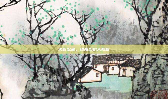 火影忍者,终极忍术大揭秘